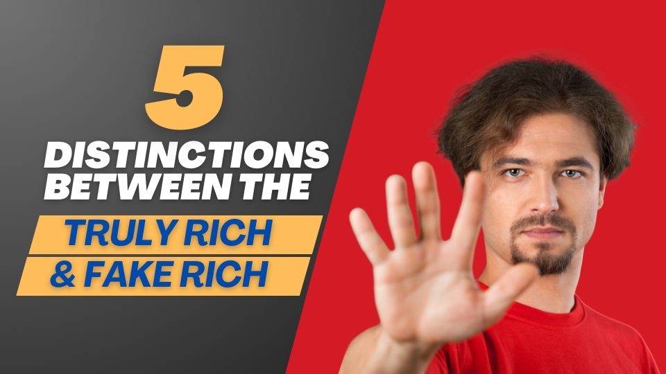 5 Distinctions Between the Truly Rich and the Fake Rich
